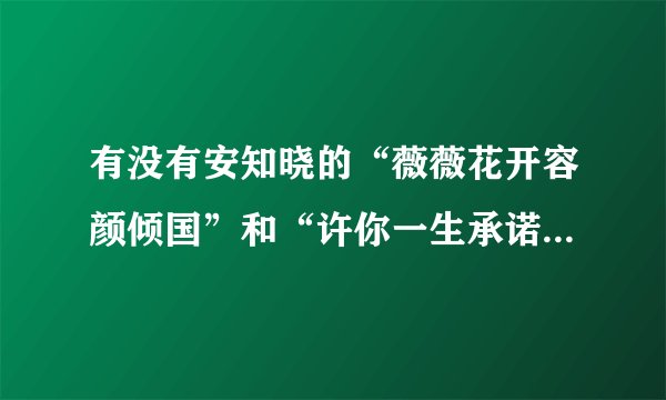有没有安知晓的“薇薇花开容颜倾国”和“许你一生承诺”啊？求书啊……