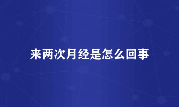 来两次月经是怎么回事