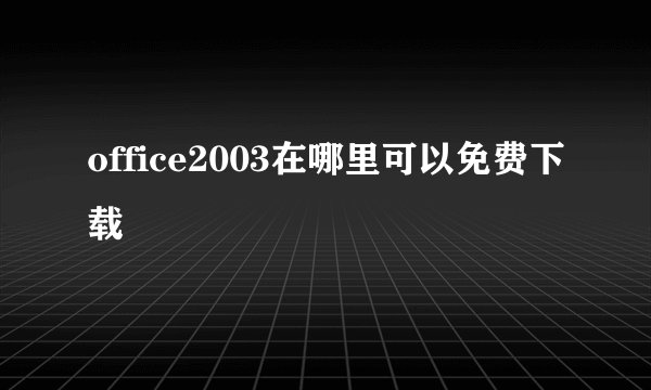 office2003在哪里可以免费下载