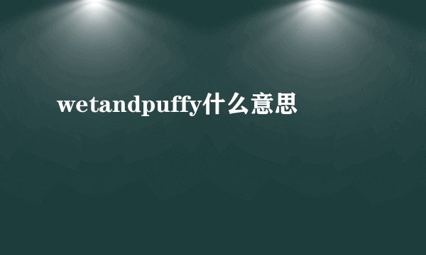 wetandpuffy什么意思