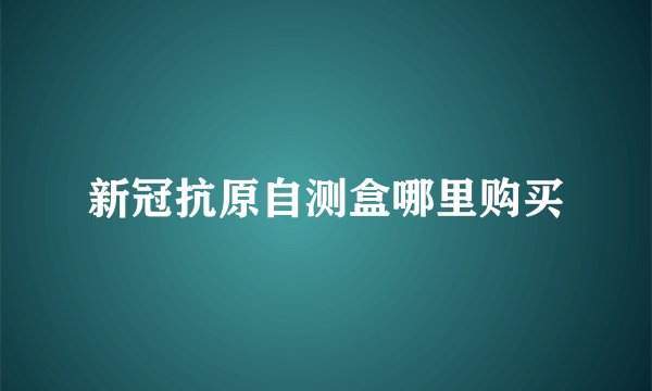 新冠抗原自测盒哪里购买