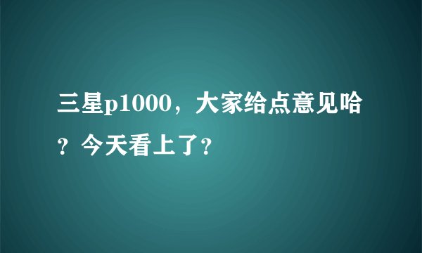 三星p1000，大家给点意见哈？今天看上了？