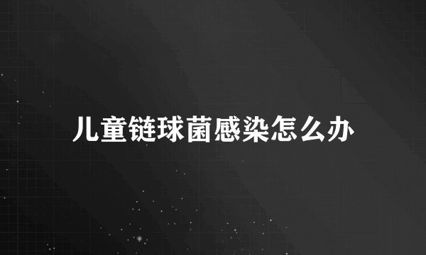 儿童链球菌感染怎么办