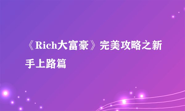 《Rich大富豪》完美攻略之新手上路篇