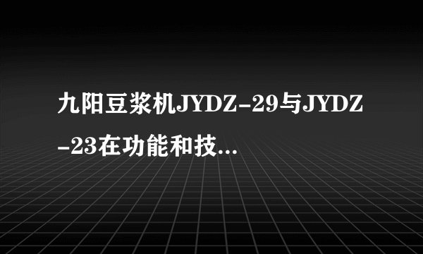 九阳豆浆机JYDZ-29与JYDZ-23在功能和技术上有什么不同？