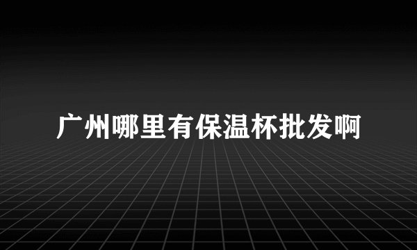 广州哪里有保温杯批发啊