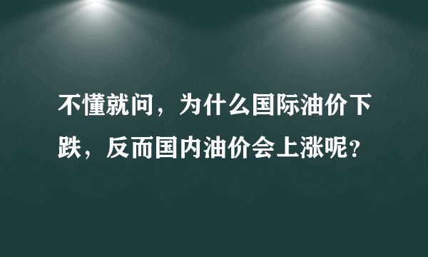不懂就问，为什么国际油价下跌，反而国内油价会上涨呢？
