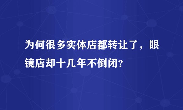 为何很多实体店都转让了，眼镜店却十几年不倒闭？