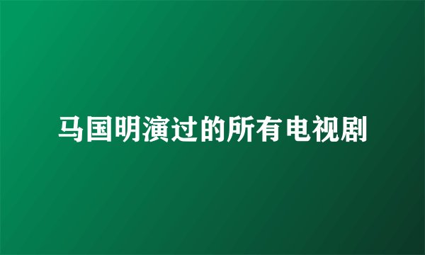 马国明演过的所有电视剧