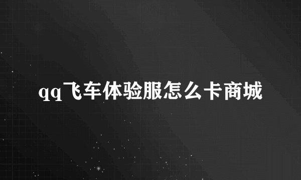 qq飞车体验服怎么卡商城