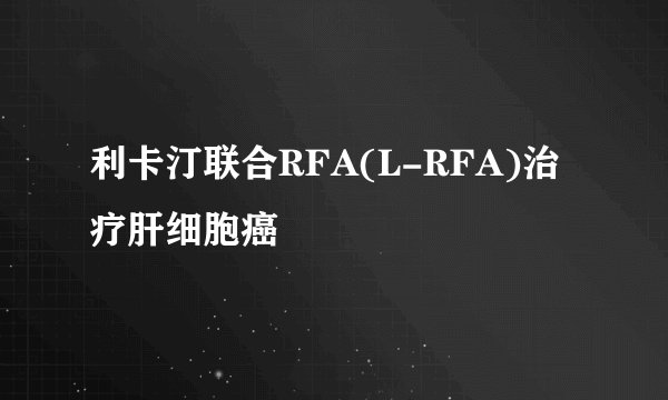 利卡汀联合RFA(L-RFA)治疗肝细胞癌