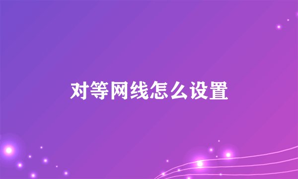 对等网线怎么设置