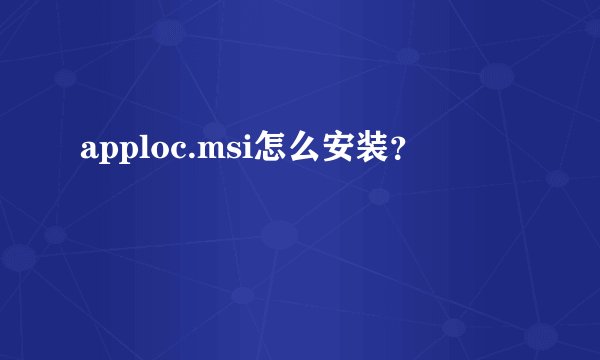 apploc.msi怎么安装？