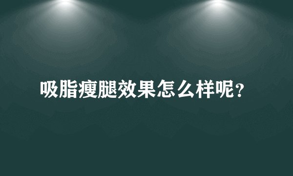 吸脂瘦腿效果怎么样呢？