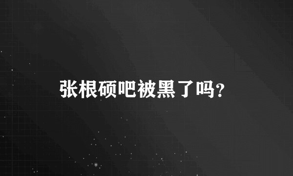 张根硕吧被黑了吗？
