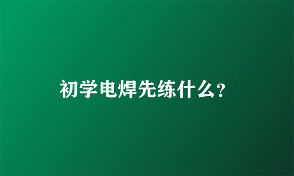 初学电焊先练什么？
