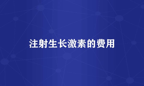 注射生长激素的费用