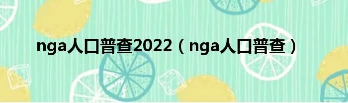 nga人口普查2022（nga人口普查）