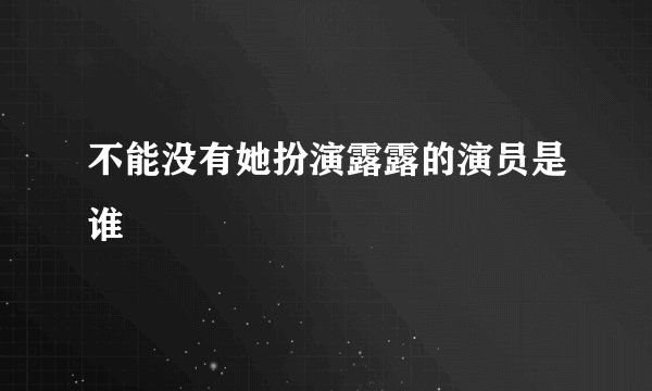 不能没有她扮演露露的演员是谁