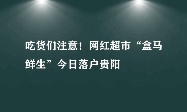 吃货们注意！网红超市“盒马鲜生”今日落户贵阳