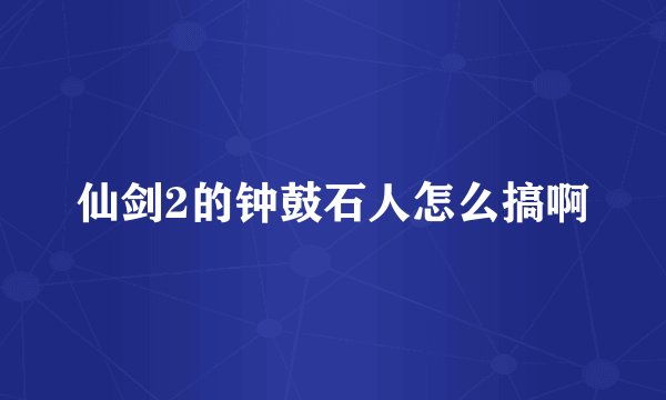 仙剑2的钟鼓石人怎么搞啊