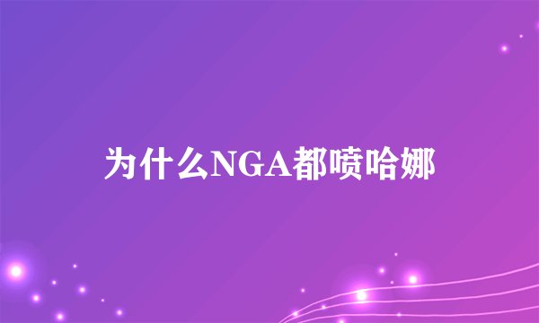 为什么NGA都喷哈娜
