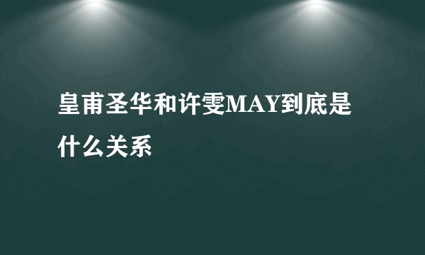 皇甫圣华和许雯MAY到底是什么关系