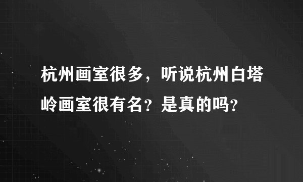 杭州画室很多，听说杭州白塔岭画室很有名？是真的吗？