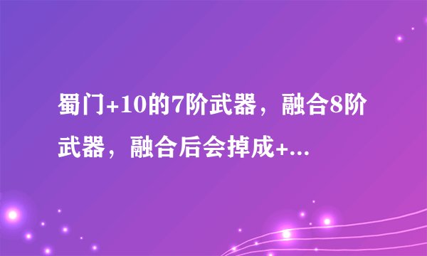 蜀门+10的7阶武器，融合8阶武器，融合后会掉成+10以下，有什么办法可以融合后变为+9？