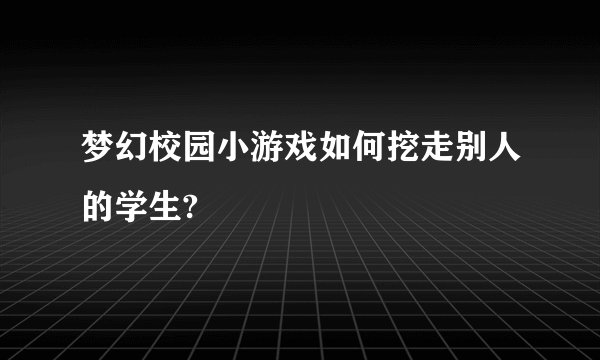 梦幻校园小游戏如何挖走别人的学生?