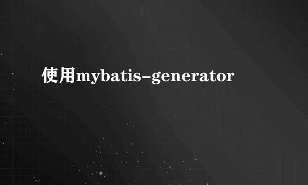 使用mybatis-generator