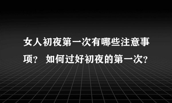 女人初夜第一次有哪些注意事项？ 如何过好初夜的第一次？