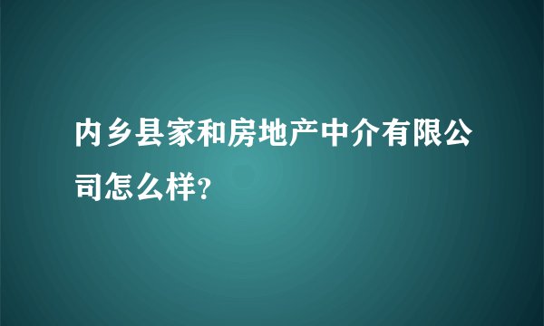 内乡县家和房地产中介有限公司怎么样？
