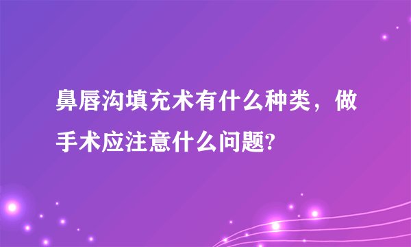 鼻唇沟填充术有什么种类，做手术应注意什么问题?