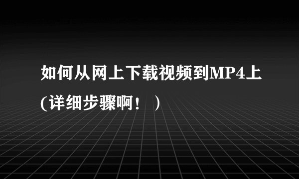 如何从网上下载视频到MP4上(详细步骤啊！）