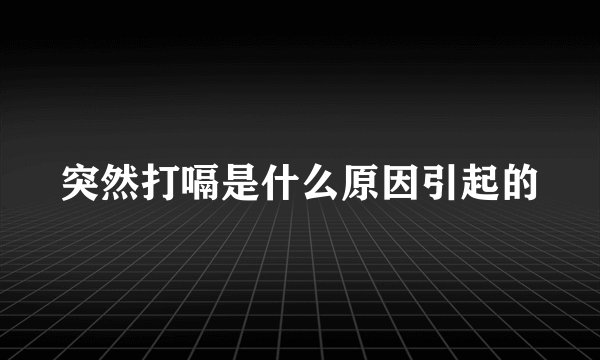 突然打嗝是什么原因引起的