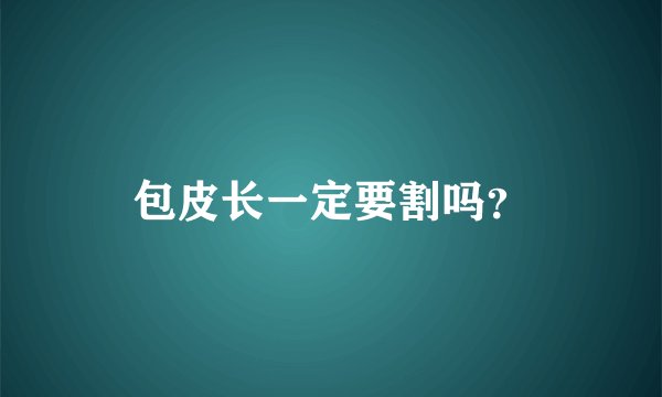包皮长一定要割吗？