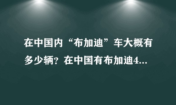 在中国内“布加迪”车大概有多少辆？在中国有布加迪4s店吗？