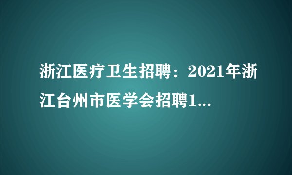 浙江医疗卫生招聘：2021年浙江台州市医学会招聘1人启示
