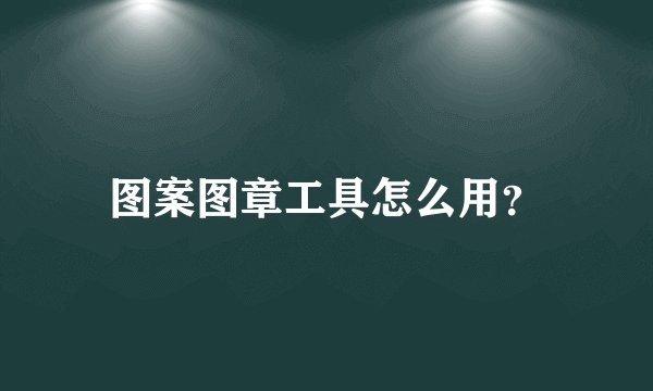 图案图章工具怎么用？
