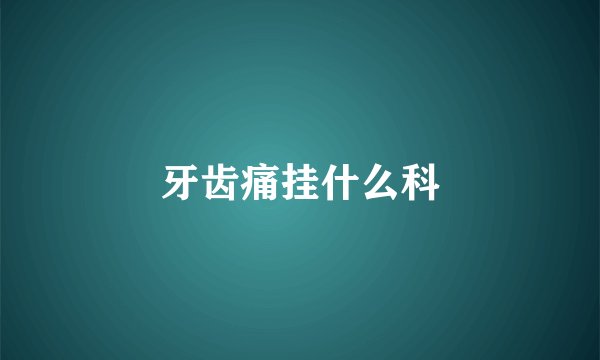 牙齿痛挂什么科