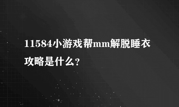 11584小游戏帮mm解脱睡衣攻略是什么？