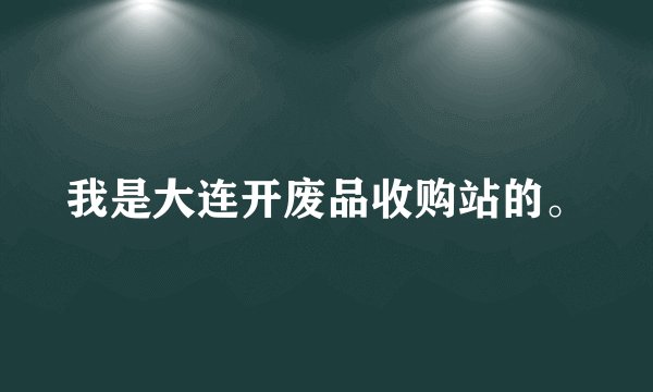 我是大连开废品收购站的。