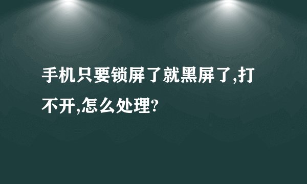 手机只要锁屏了就黑屏了,打不开,怎么处理?