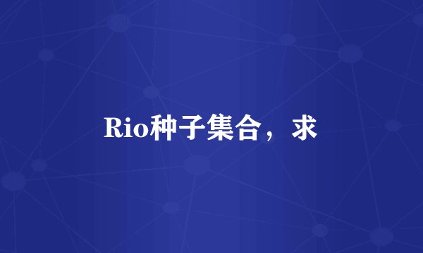 Rio种子集合，求