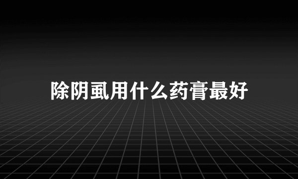 除阴虱用什么药膏最好