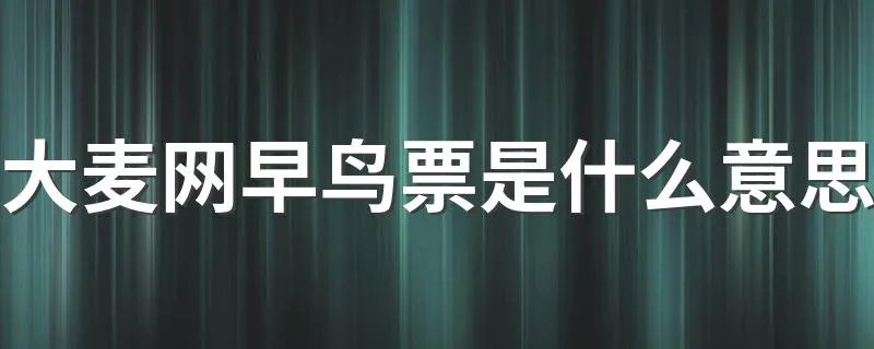 大麦网早鸟票是什么意思 大麦网早鸟票和普通票有什么区别