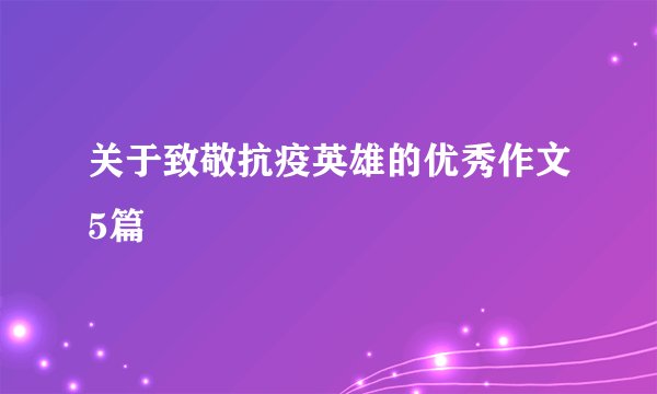关于致敬抗疫英雄的优秀作文5篇