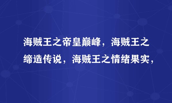 海贼王之帝皇巅峰，海贼王之缔造传说，海贼王之情绪果实，