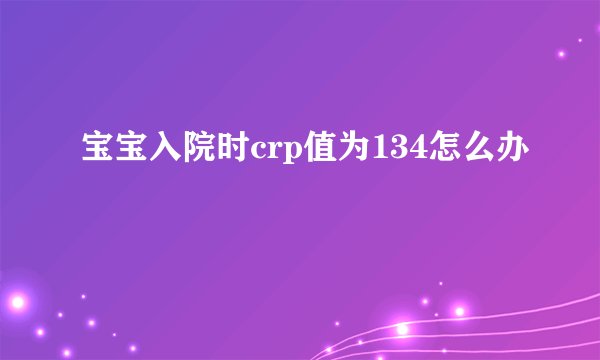 宝宝入院时crp值为134怎么办